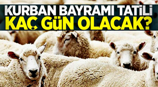 KURBAN BAYRAMI TATİLİ KAÇ GÜN OLACAK?