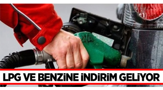 LPG ve benzine indirim geliyor