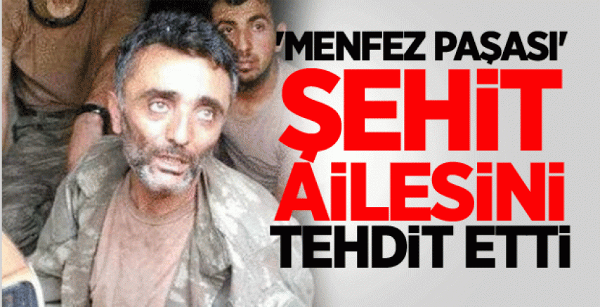 MENFEZ PAŞASI ŞEHİT AİLESİNİ TEHDİT ETTİ