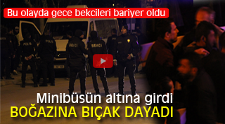MİNİBÜSÜN ALTINA GİRDİ. BOĞAZINA BIÇAK DAYADI