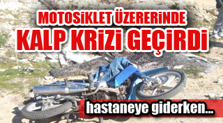 MOTOSİKLET ÜZERİNDE KALP KRİZİ GEÇİRDİ