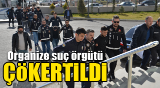 ORGANİZE SUÇ ÖRGÜTÜ ÇÖKERTİLDİ