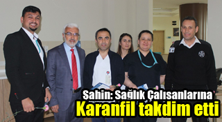 Şahin: Sağlık Çalışanlarına Karanfil takdim etti