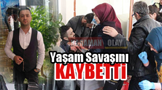 YAŞAM SAVAŞINI KAYBETTİ!